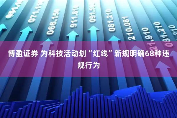 博盈证券 为科技活动划“红线”新规明确68种违规行为