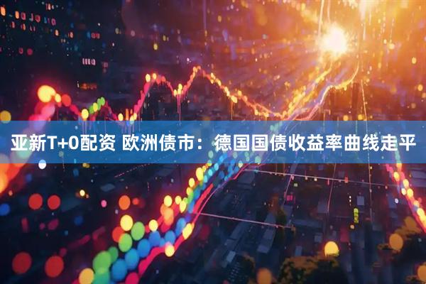 亚新T+0配资 欧洲债市：德国国债收益率曲线走平