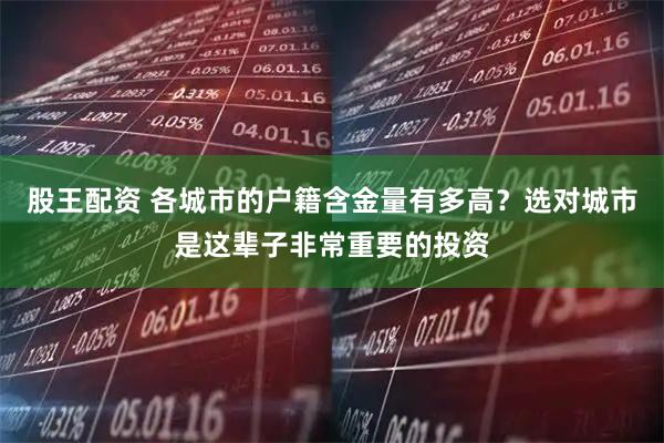 股王配资 各城市的户籍含金量有多高？选对城市是这辈子非常重要的投资