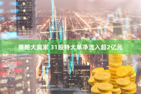 策略大赢家 31股特大单净流入超2亿元