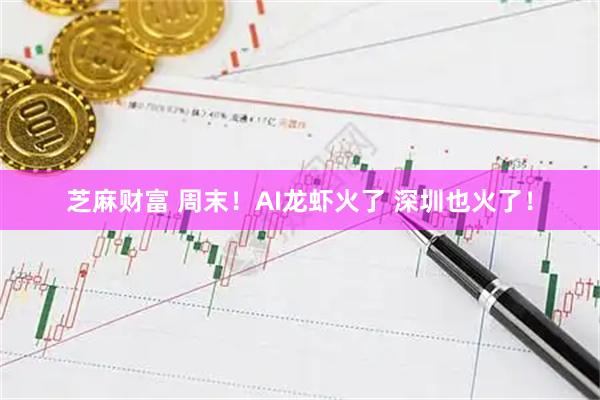 芝麻财富 周末！AI龙虾火了 深圳也火了！
