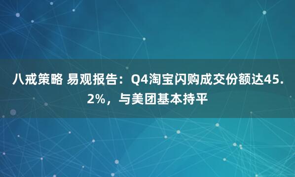 八戒策略 易观报告：Q4淘宝闪购成交份额达45.2%，与美团基本持平