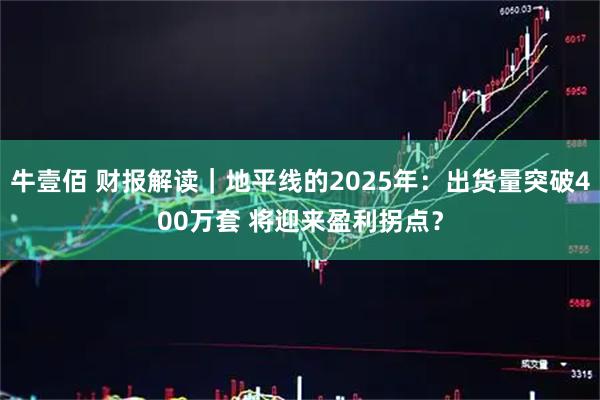 牛壹佰 财报解读｜地平线的2025年：出货量突破400万套 将迎来盈利拐点？