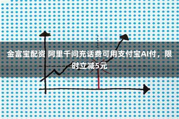 金富宝配资 阿里千问充话费可用支付宝AI付，限时立减5元