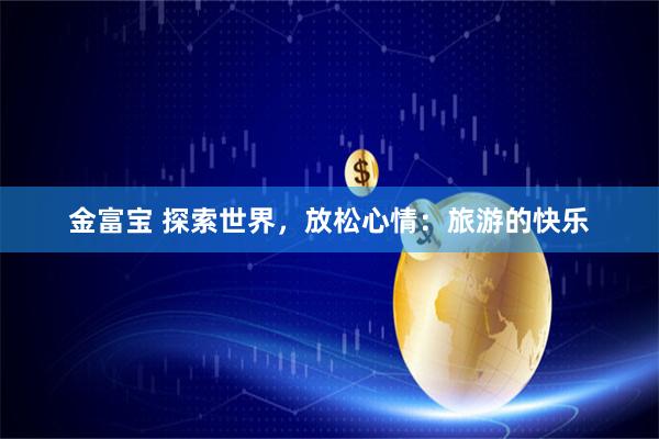 金富宝 探索世界，放松心情：旅游的快乐