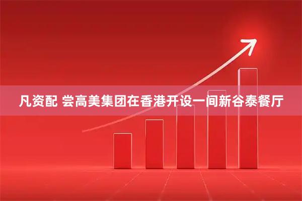 凡资配 尝高美集团在香港开设一间新谷泰餐厅