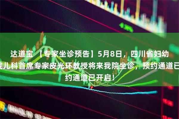 达道宝 【专家坐诊预告】5月8日，四川省妇幼保健院儿科首席专家皮光环教授将来我院坐诊，预约通道已开启！