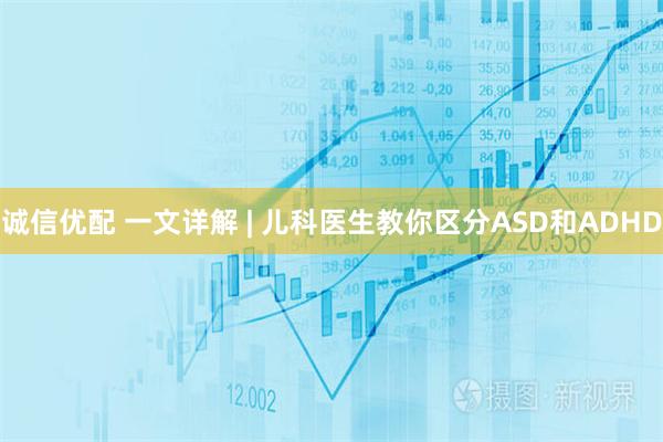 诚信优配 一文详解 | 儿科医生教你区分ASD和ADHD
