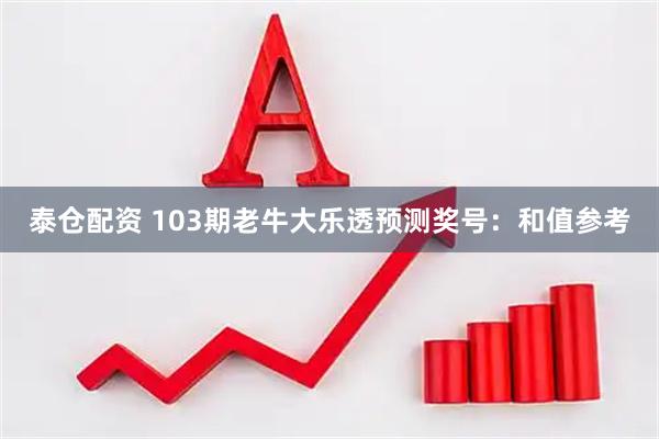 泰仓配资 103期老牛大乐透预测奖号：和值参考