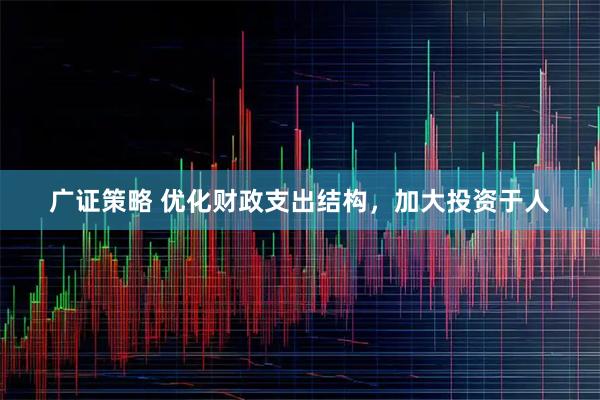 广证策略 优化财政支出结构，加大投资于人