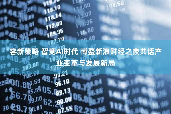 容新策略 智竞AI时代 博鳌新浪财经之夜共话产业变革与发展新局