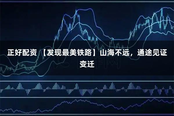 正好配资 【发现最美铁路】山海不远,通途见证变迁