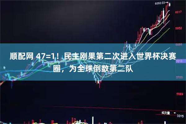 顺配网 47=1！民主刚果第二次进入世界杯决赛圈，为全球倒数第二队