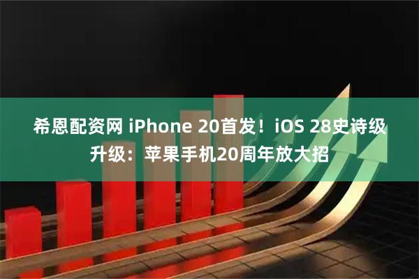 希恩配资网 iPhone 20首发！iOS 28史诗级升级：苹果手机20周年放大招