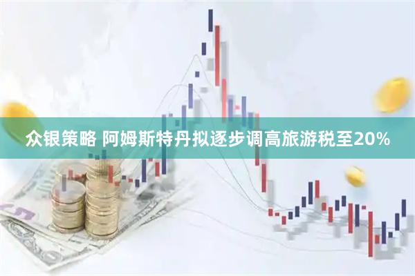 众银策略 阿姆斯特丹拟逐步调高旅游税至20%