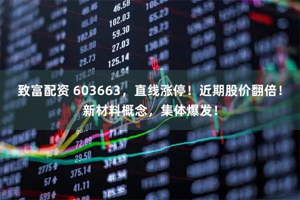 致富配资 603663，直线涨停！近期股价翻倍！新材料概念，集体爆发！
