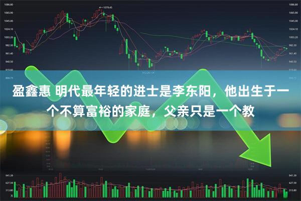 盈鑫惠 明代最年轻的进士是李东阳，他出生于一个不算富裕的家庭，父亲只是一个教