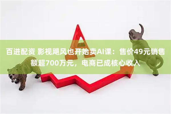 百进配资 影视飓风也开始卖AI课：售价49元销售额超700万元，电商已成核心收入
