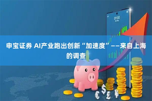 申宝证券 AI产业跑出创新“加速度”——来自上海的调查